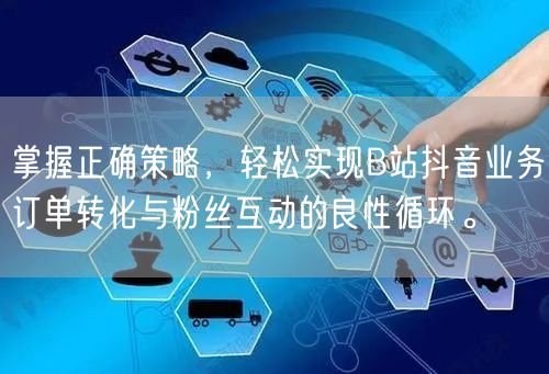 掌握正确策略，轻松实现B站抖音业务订单转化与粉丝互动的良性循环。