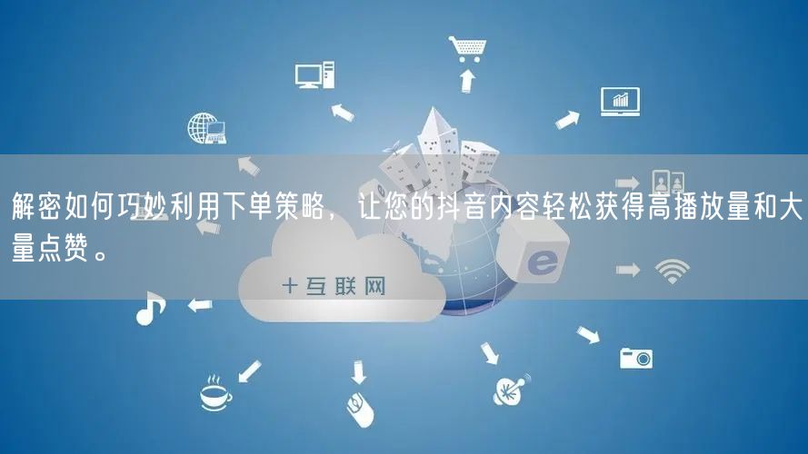 解密如何巧妙利用下单策略，让您的抖音内容轻松获得高播放量和大量点赞。