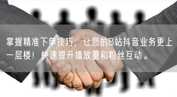 掌握精准下单技巧，让您的B站抖音业务更上一层楼！快速提升播放量和粉丝互动。