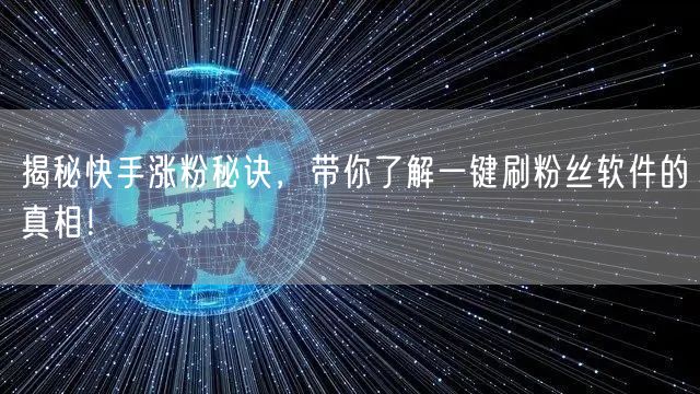揭秘快手涨粉秘诀，带你了解一键刷粉丝软件的真相！