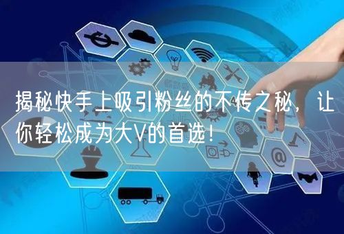揭秘快手上吸引粉丝的不传之秘，让你轻松成为大V的首选！