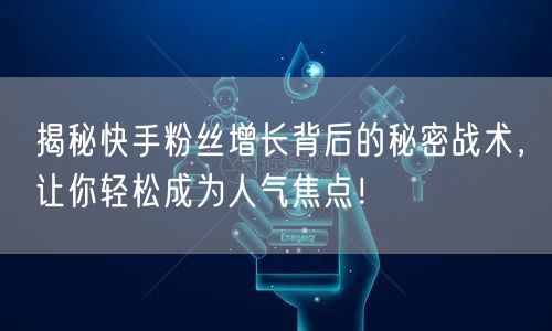 揭秘快手粉丝增长背后的秘密战术，让你轻松成为人气焦点！