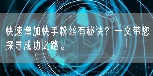 快速增加快手粉丝有秘诀？一文带您探寻成功之路。