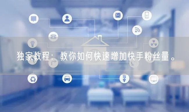 独家教程：教你如何快速增加快手粉丝量。