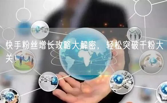 快手粉丝增长攻略大解密，轻松突破千粉大关！