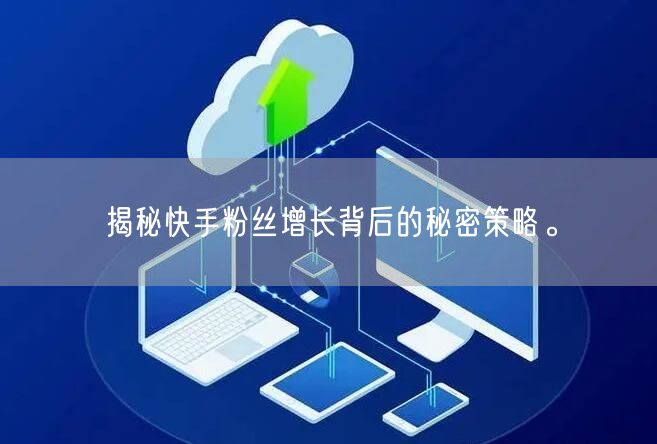 揭秘快手粉丝增长背后的秘密策略。