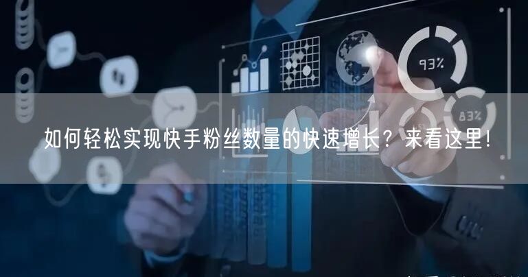 如何轻松实现快手粉丝数量的快速增长？来看这里！