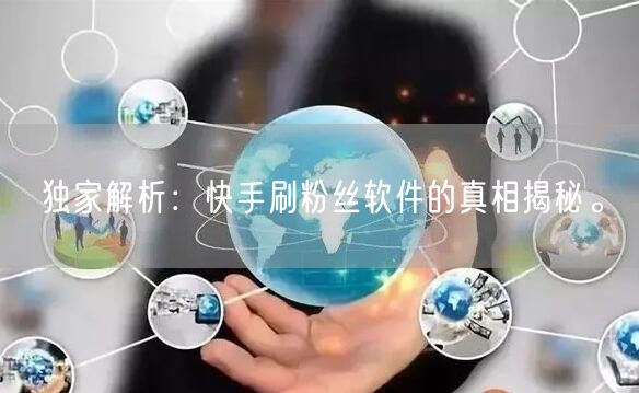独家解析：快手刷粉丝软件的真相揭秘。