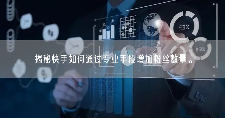 揭秘快手如何通过专业手段增加粉丝数量。
