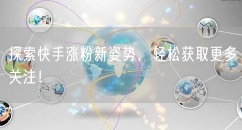 探索快手涨粉新姿势，轻松获取更多关注！