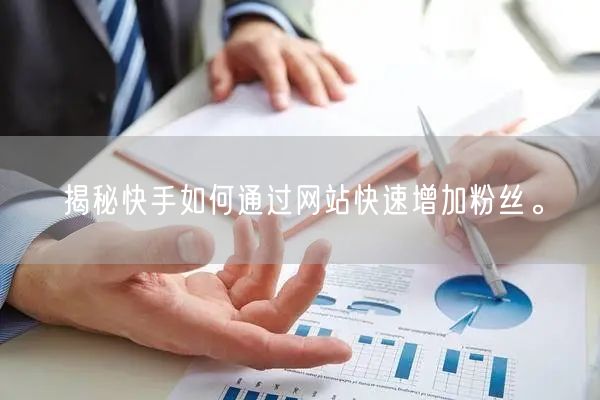 揭秘快手如何通过网站快速增加粉丝。
