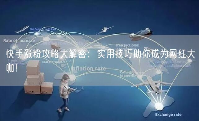 快手涨粉攻略大解密：实用技巧助你成为网红大咖！