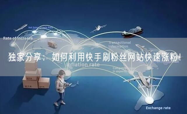 独家分享：如何利用快手刷粉丝网站快速涨粉！