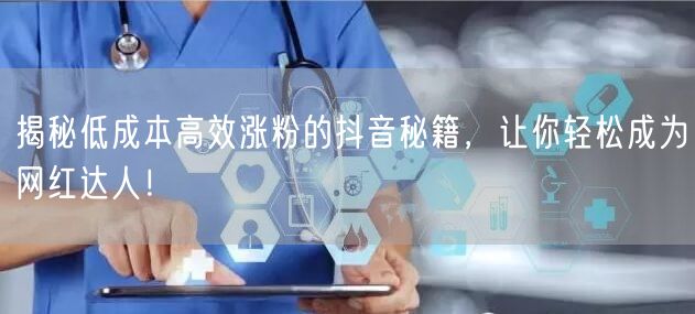 揭秘低成本高效涨粉的抖音秘籍，让你轻松成为网红达人！