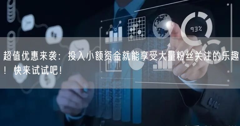 超值优惠来袭：投入小额资金就能享受大量粉丝关注的乐趣！快来试试吧！