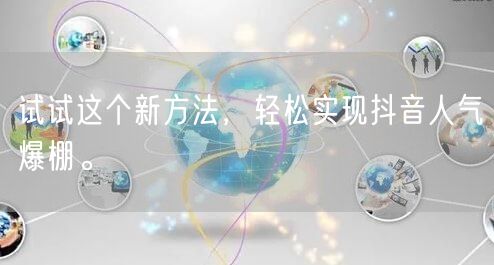 试试这个新方法，轻松实现抖音人气爆棚。