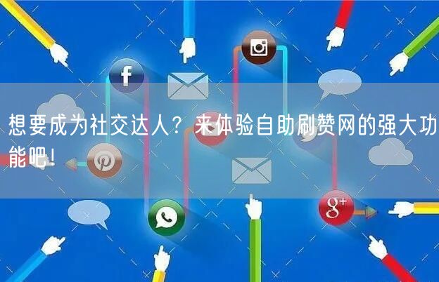 想要成为社交达人？来体验自助刷赞网的强大功能吧！
