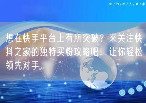 想在快手平台上有所突破？来关注快抖之家的独特买粉攻略吧！让你轻松领先对手。