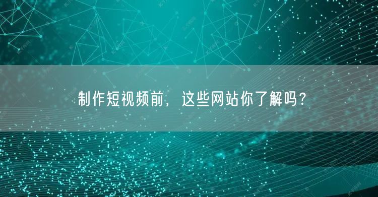 制作短视频前，这些网站你了解吗？