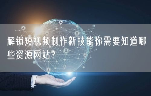 解锁短视频制作新技能你需要知道哪些资源网站？