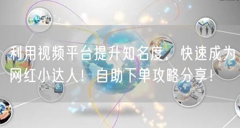 利用视频平台提升知名度，快速成为网红小达人！自助下单攻略分享！