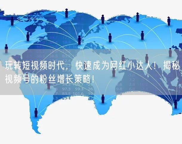 玩转短视频时代，快速成为网红小达人！揭秘视频号的粉丝增长策略！