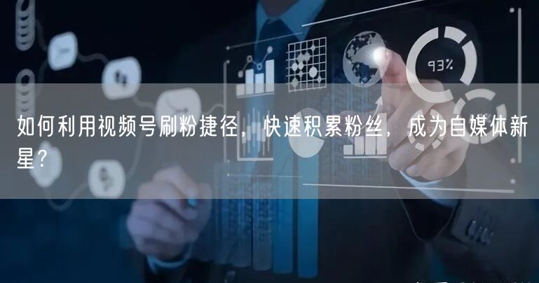 如何利用视频号刷粉捷径，快速积累粉丝，成为自媒体新星？
