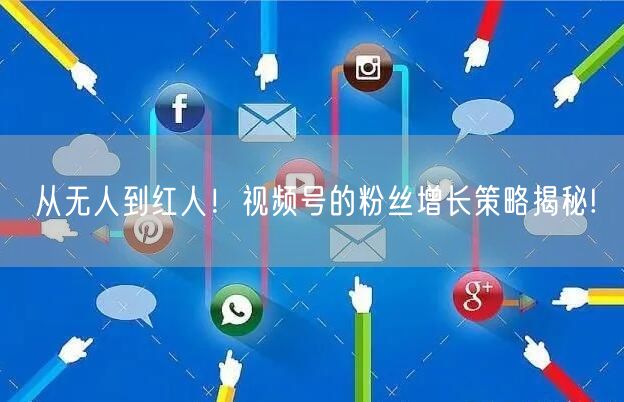 从无人到红人！视频号的粉丝增长策略揭秘!