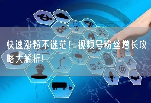 快速涨粉不迷茫！视频号粉丝增长攻略大解析!