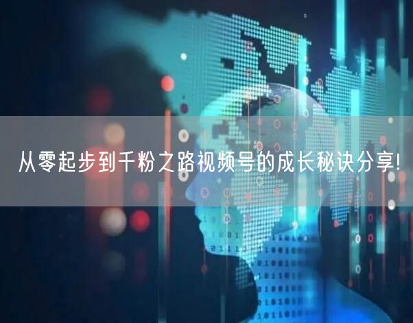 从零起步到千粉之路视频号的成长秘诀分享!