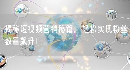 揭秘短视频营销秘籍，轻松实现粉丝数量飙升!