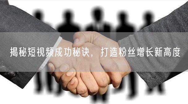揭秘短视频成功秘诀，打造粉丝增长新高度