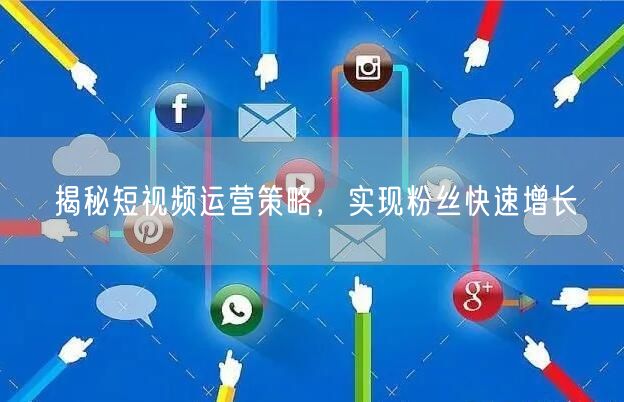 揭秘短视频运营策略，实现粉丝快速增长
