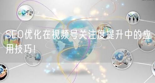 SEO优化在视频号关注度提升中的应用技巧！