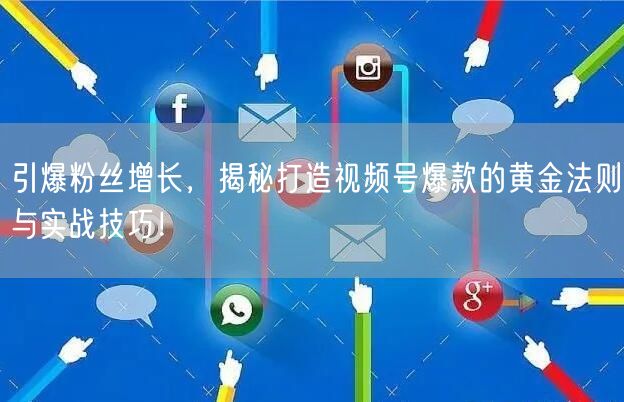 引爆粉丝增长，揭秘打造视频号爆款的黄金法则与实战技巧！
