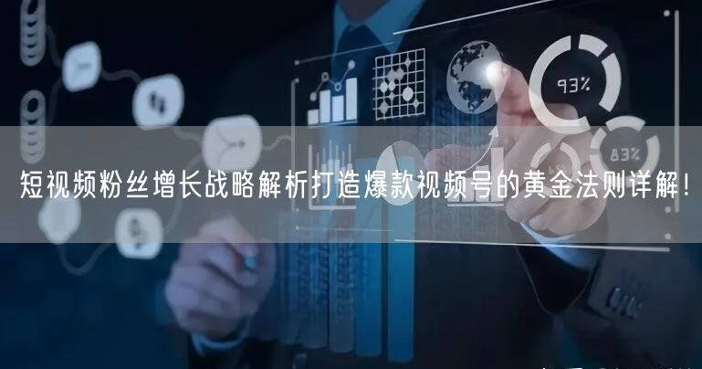 短视频粉丝增长战略解析打造爆款视频号的黄金法则详解！