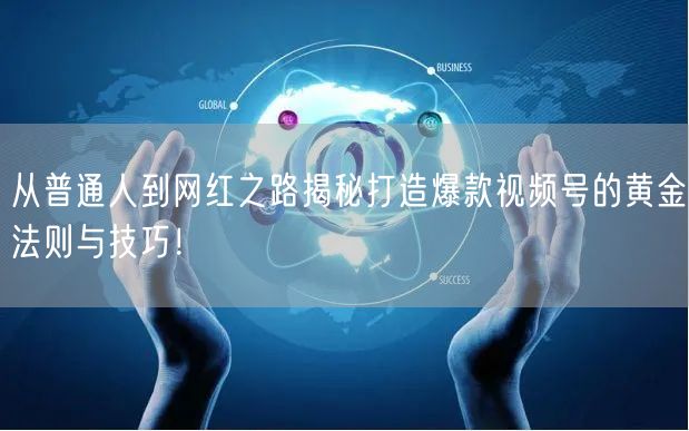 从普通人到网红之路揭秘打造爆款视频号的黄金法则与技巧！
