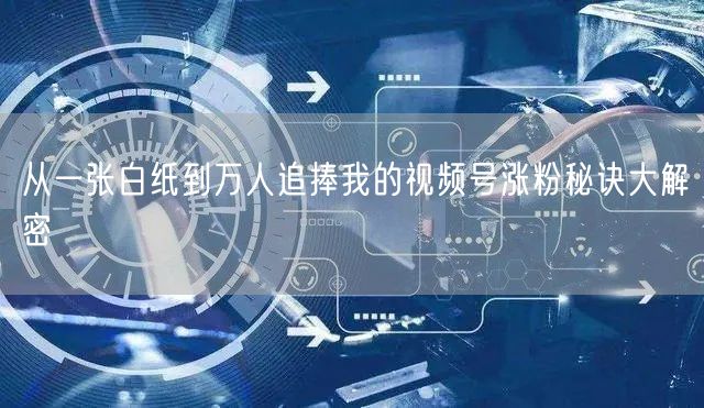 从一张白纸到万人追捧我的视频号涨粉秘诀大解密