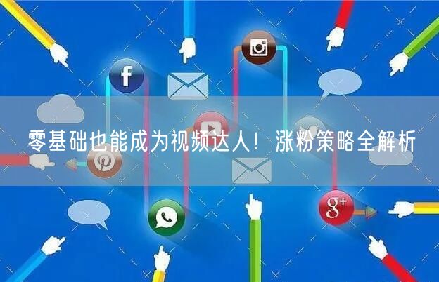 零基础也能成为视频达人！涨粉策略全解析