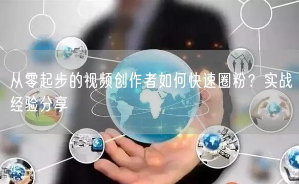 从零起步的视频创作者如何快速圈粉？实战经验分享
