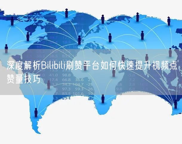 深度解析Bilibili刷赞平台如何快速提升视频点赞量技巧