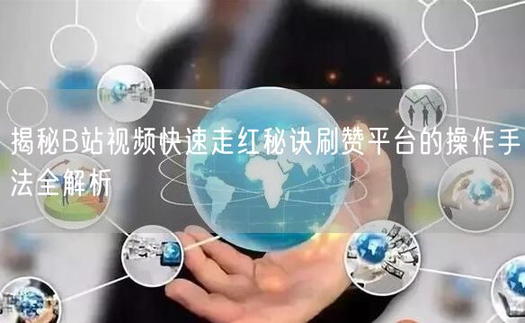 揭秘B站视频快速走红秘诀刷赞平台的操作手法全解析