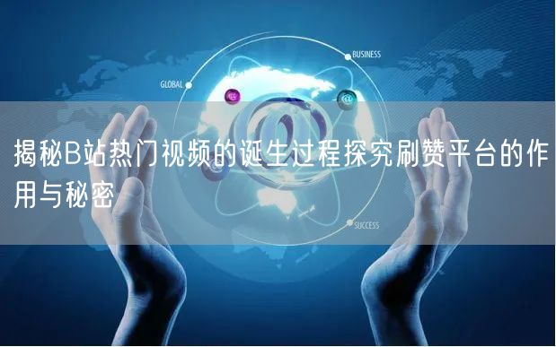 揭秘B站热门视频的诞生过程探究刷赞平台的作用与秘密