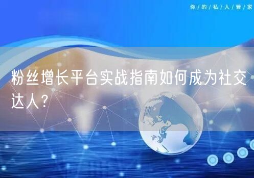 粉丝增长平台实战指南如何成为社交达人？