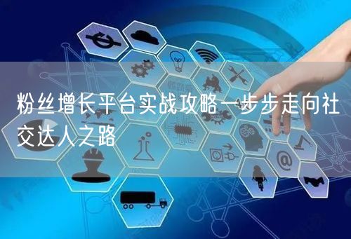 粉丝增长平台实战攻略一步步走向社交达人之路