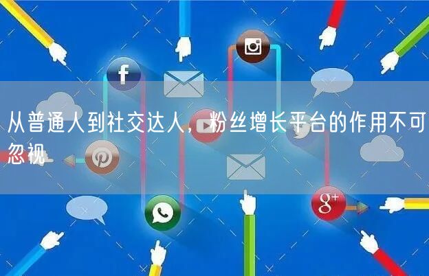 从普通人到社交达人，粉丝增长平台的作用不可忽视