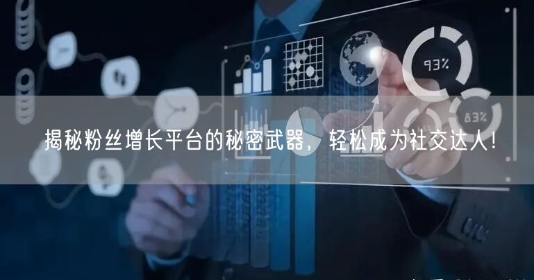 揭秘粉丝增长平台的秘密武器，轻松成为社交达人！