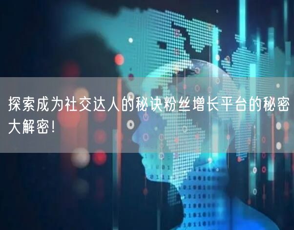 探索成为社交达人的秘诀粉丝增长平台的秘密大解密！