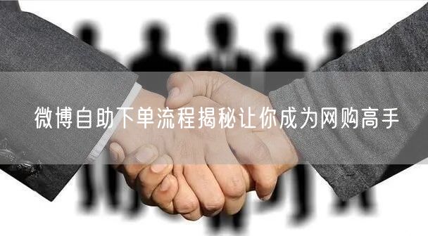 微博自助下单流程揭秘让你成为网购高手