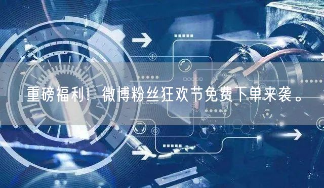 重磅福利！微博粉丝狂欢节免费下单来袭。